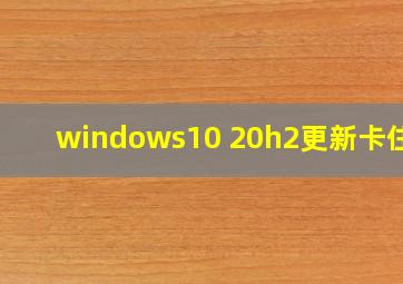 windows10 20h2更新卡住了